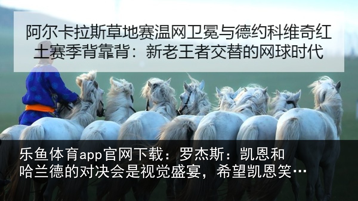 乐鱼体育app官网下载：罗杰斯：凯恩和哈兰德的对决会是视觉盛宴，希望凯恩笑到最后