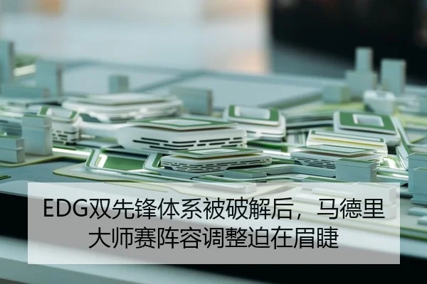 EDG双先锋体系被破解后，马德里大师赛阵容调整迫在眉睫