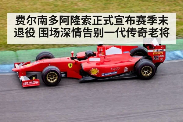 费尔南多阿隆索正式宣布赛季末退役 围场深情告别一代传奇老将
