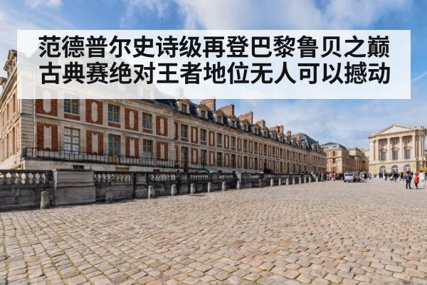范德普尔史诗级再登巴黎鲁贝之巅 古典赛绝对王者地位无人可以撼动