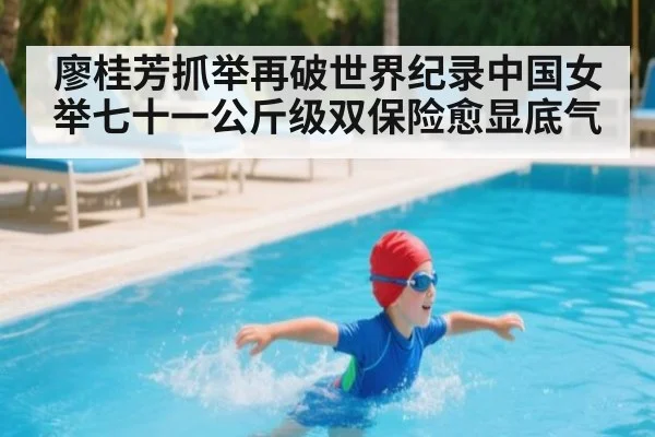 廖桂芳抓举再破世界纪录中国女举七十一公斤级双保险愈显底气